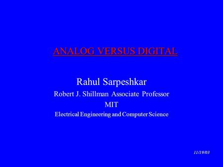 ANALOG VERSUS DIGITAL Rahul Sarpeshkar Robert J. Shillman Associate Professor MIT Electrical Engineering and Computer Science 11/19/03.