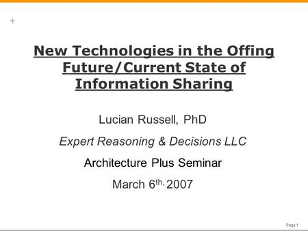 + Page 1 New Technologies in the Offing Future/Current State of Information Sharing Lucian Russell, PhD Expert Reasoning & Decisions LLC Architecture Plus.