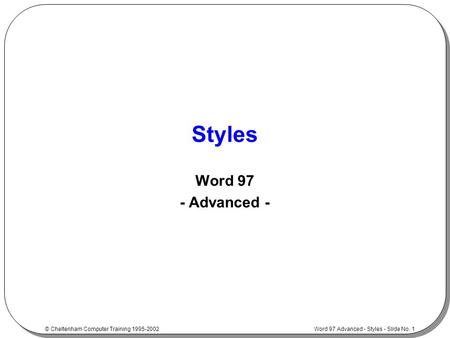 Word 97 Advanced - Styles - Slide No. 1 © Cheltenham Computer Training 1995-2002 Styles Word 97 - Advanced -