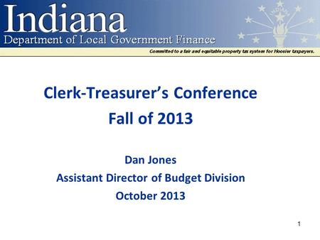 Clerk-Treasurer’s Conference Fall of 2013 Dan Jones Assistant Director of Budget Division October 2013 1.