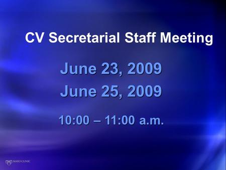 CV Secretarial Staff Meeting June 23, 2009 June 25, 2009 10:00 – 11:00 a.m.