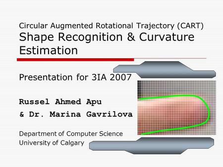 Circular Augmented Rotational Trajectory (CART) Shape Recognition & Curvature Estimation Presentation for 3IA 2007 Russel Ahmed Apu & Dr. Marina Gavrilova.