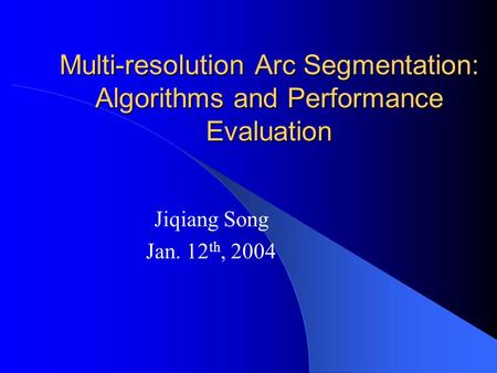 Multi-resolution Arc Segmentation: Algorithms and Performance Evaluation Jiqiang Song Jan. 12 th, 2004.