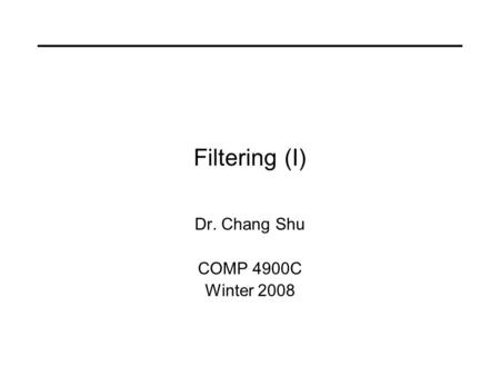 Filtering (I) Dr. Chang Shu COMP 4900C Winter 2008.