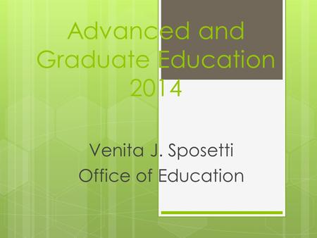 Advanced and Graduate Education 2014 Venita J. Sposetti Office of Education.