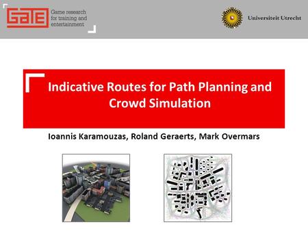 Ioannis Karamouzas, Roland Geraerts, Mark Overmars Indicative Routes for Path Planning and Crowd Simulation.