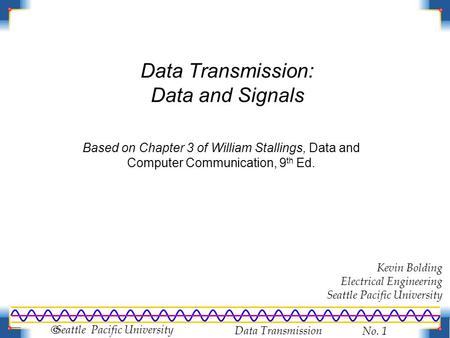 Data Transmission No. 1  Seattle Pacific University Data Transmission: Data and Signals Based on Chapter 3 of William Stallings, Data and Computer Communication,