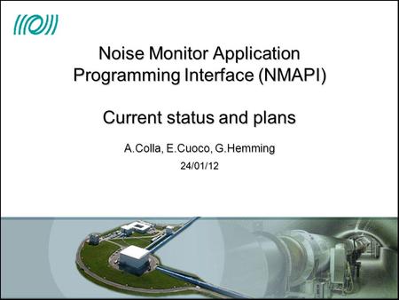 Noise Monitor Application Programming Interface (NMAPI) Current status and plans A.Colla, E.Cuoco, G.Hemming 24/01/12.