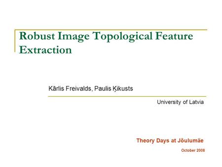 Robust Image Topological Feature Extraction Kārlis Freivalds, Paulis Ķikusts Theory Days at Jõulumäe October 2008 University of Latvia.