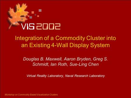 Workshop on Commodity-Based Visualization Clusters Integration of a Commodity Cluster into an Existing 4-Wall Display System Douglas B. Maxwell, Aaron.