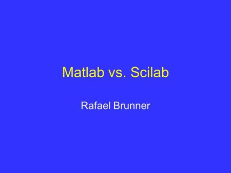 Matlab vs. Scilab Rafael Brunner.