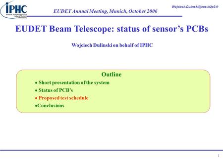 EUDET Annual Meeting, Munich, October 2006 1 EUDET Beam Telescope: status of sensor’s PCBs Wojciech Dulinski on behalf.