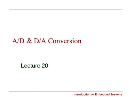 Introduction to Embedded Systems A/D & D/A Conversion Lecture 20.