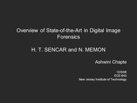 Overview of State-of-the-Art in Digital Image Forensics H. T. SENCAR and N. MEMON Ashwini Chapte 12/5/08 ECE-643 New Jersey Institute of Technology.