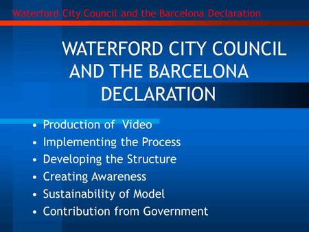 WATERFORD CITY COUNCIL AND THE BARCELONA DECLARATION Production of Video Implementing the Process Developing the Structure Creating Awareness Sustainability.