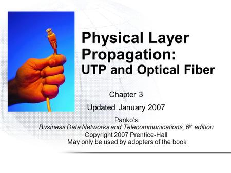 Physical Layer Propagation: UTP and Optical Fiber Chapter 3 Updated January 2007 Panko’s Business Data Networks and Telecommunications, 6 th edition Copyright.