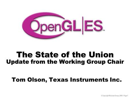 © Copyright Khronos Group, 2006 - Page 1 The State of the Union Update from the Working Group Chair Tom Olson, Texas Instruments Inc.