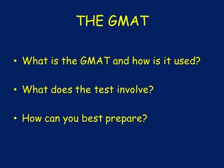 THE GMAT What is the GMAT and how is it used? What does the test involve? How can you best prepare?