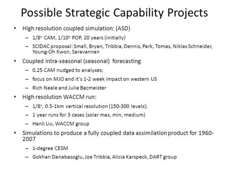 Possible Strategic Capability Projects High resolution coupled simulation: (ASD) – 1/8 o CAM, 1/10 o POP, 20 years (initially) – SCIDAC proposal: Small,