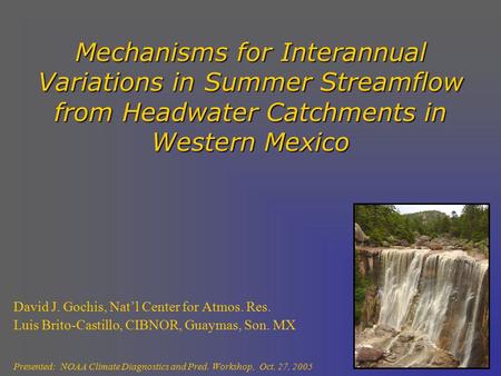 Mechanisms for Interannual Variations in Summer Streamflow from Headwater Catchments in Western Mexico David J. Gochis, Nat’l Center for Atmos. Res. Luis.