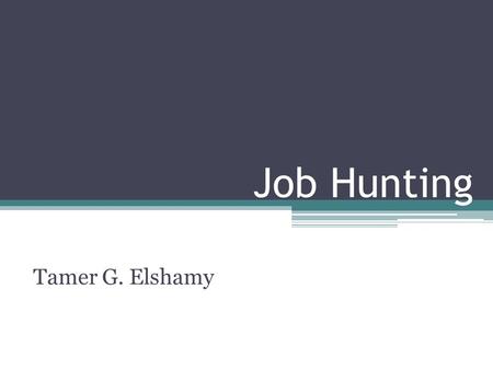 Job Hunting Tamer G. Elshamy.