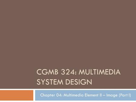 CGMB 324: MULTIMEDIA SYSTEM DESIGN Chapter 04: Multimedia Element II – Image (Part I)