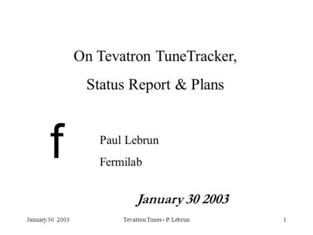 January 30 2003Tevatron Tunes - P. Lebrun1 f On Tevatron TuneTracker, Status Report & Plans Paul Lebrun Fermilab January 30 2003.