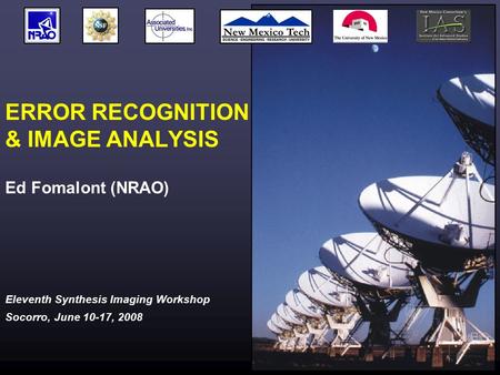 Eleventh Synthesis Imaging Workshop Socorro, June 10-17, 2008 ERROR RECOGNITION & IMAGE ANALYSIS Ed Fomalont (NRAO)