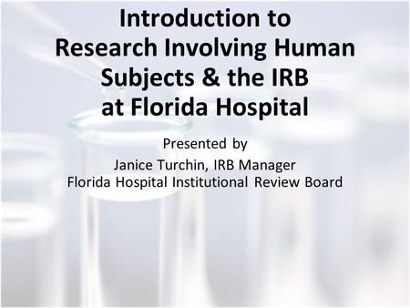 Introduction to Research Involving Human Subjects & the IRB at Florida Hospital Presented by Janice Turchin, IRB Manager Florida Hospital Institutional.