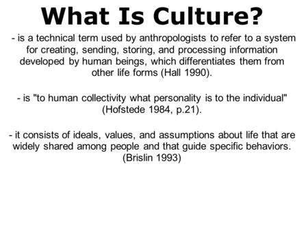 What Is Culture?  - is a technical term used by anthropologists to refer to a system for creating, sending, storing, and processing information developed.