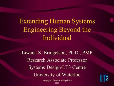 Copyright Liwana S. Bringelson - 2001 Extending Human Systems Engineering Beyond the Individual Liwana S. Bringelson, Ph.D., PMP Research Associate Professor.