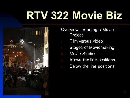 9/4/20151 RTV 322 Movie Biz Overview: Starting a Movie Project I. Film versus video II. Stages of Moviemaking III. Movie Studios IV. Above the line positions.