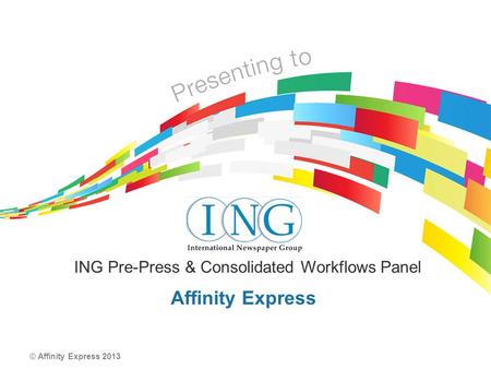 © Affinity Express 2013 Affinity Express ING Pre-Press & Consolidated Workflows Panel.