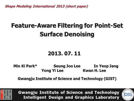 Gwangju Institute of Science and Technology Intelligent Design and Graphics Laboratory Feature-Aware Filtering for Point-Set Surface Denoising Min Ki Park*Seung.