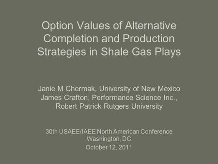 Option Values of Alternative Completion and Production Strategies in Shale Gas Plays Janie M Chermak, University of New Mexico James Crafton, Performance.