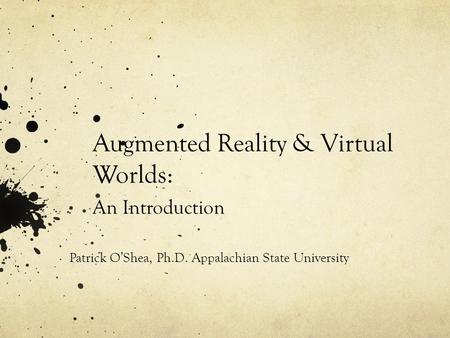 Augmented Reality & Virtual Worlds: An Introduction Patrick O’Shea, Ph.D. Appalachian State University.