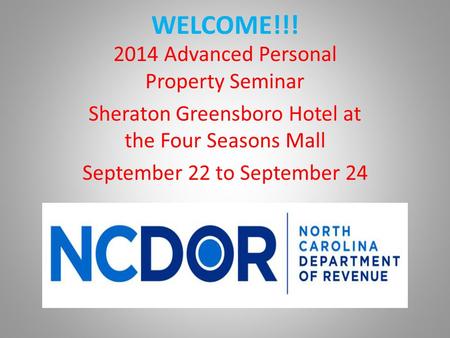 WELCOME!!! 2014 Advanced Personal Property Seminar Sheraton Greensboro Hotel at the Four Seasons Mall September 22 to September 24.