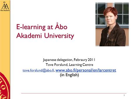 1 E-learning atÅbo Akademi University E-learning at Åbo Akademi University Japanese delegation, Febraury 2011 Tove Forslund, Learning Centre