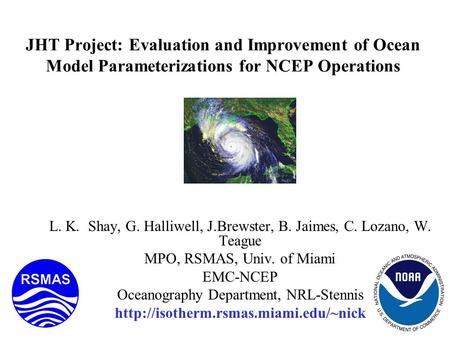 JHT Project: Evaluation and Improvement of Ocean Model Parameterizations for NCEP Operations L. K. Shay, G. Halliwell, J.Brewster, B. Jaimes, C. Lozano,