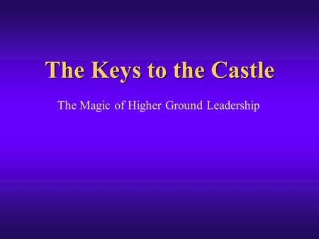 The Keys to the Castle The Magic of Higher Ground Leadership.