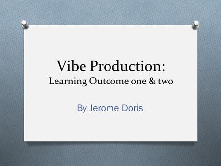 Vibe Production: Learning Outcome one & two By Jerome Doris.