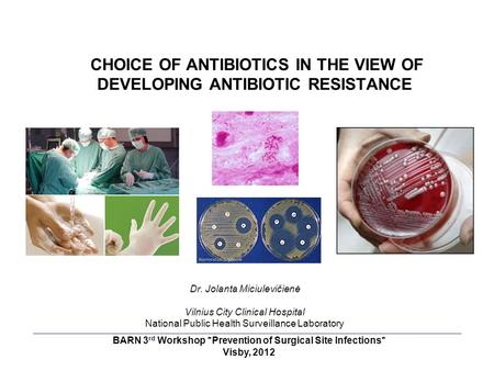 CHOICE OF ANTIBIOTICS IN THE VIEW OF DEVELOPING ANTIBIOTIC RESISTANCE Dr. Jolanta Miciulevičienė Vilnius City Clinical Hospital National Public Health.