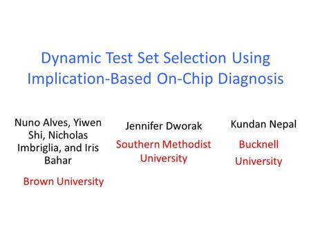 Dynamic Test Set Selection Using Implication-Based On-Chip Diagnosis Nuno Alves, Yiwen Shi, Nicholas Imbriglia, and Iris Bahar Brown University Jennifer.