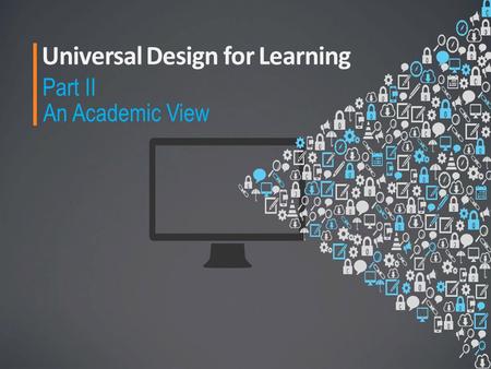 Universal Design for Learning Part II An Academic View.