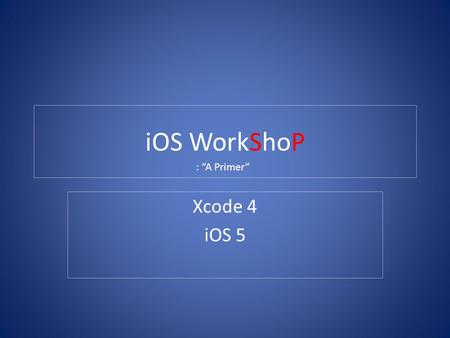 IOS WorkShoP Xcode 4 iOS 5 : “A Primer”. Objective-C iOS applications are written in Objective-C language using the Cocoa Touch library Objective-C is.