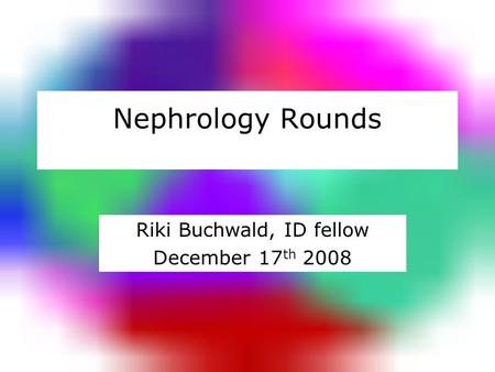 Nephrology Rounds Riki Buchwald, ID fellow December 17 th 2008.