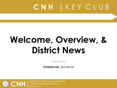 C N H | K E Y C L U B | Updated by: District Governor Victoria Lai California-Nevada-Hawaii District January 2014 Presented by: CNH Welcome, Overview,