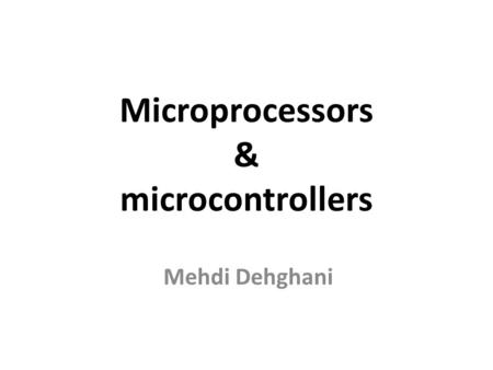 Microprocessors & microcontrollers Mehdi Dehghani.