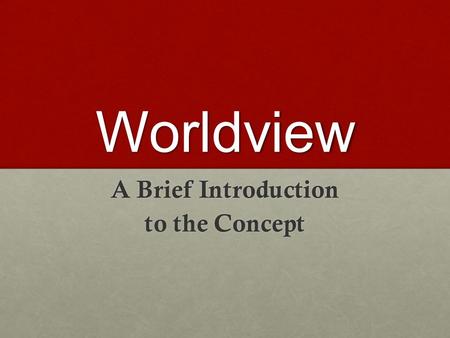 Worldview A Brief Introduction to the Concept. A General Definition A “Worldview” is the comprehensive set of beliefs, knowledge, values, assumptions,