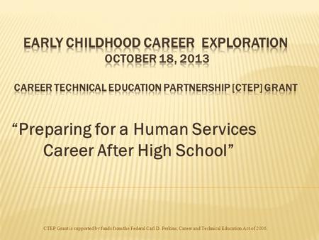 “Preparing for a Human Services Career After High School” CTEP Grant is supported by funds from the Federal Carl D. Perkins, Career and Technical Education.